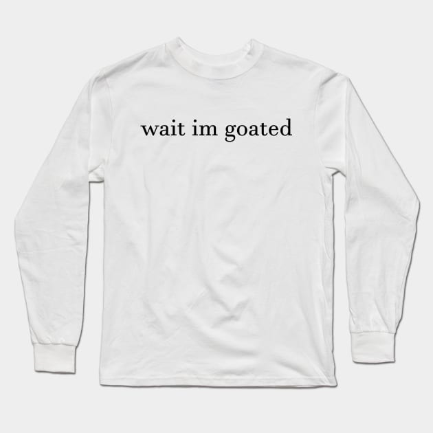 Wait I’m Goated Long Sleeve T-Shirt by Sunoria